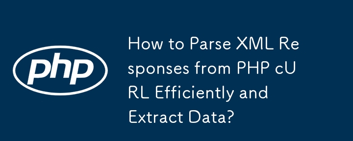 How to Parse XML Responses from PHP cURL Efficiently and Extract Data? 
