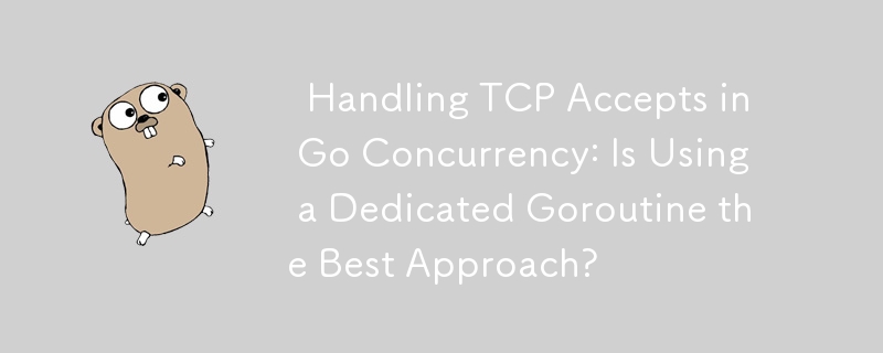   Handling TCP Accepts in Go Concurrency: Is Using a Dedicated Goroutine the Best Approach? 
