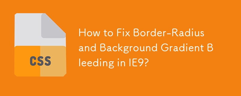 How to Fix Border-Radius and Background Gradient Bleeding in IE9? 
