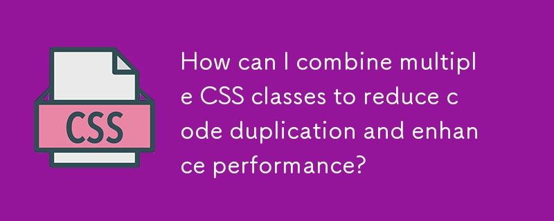 How can I combine multiple CSS classes to reduce code duplication and enhance performance?