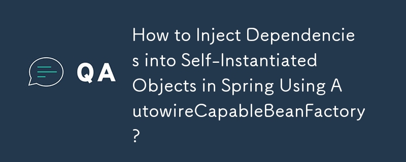How to Inject Dependencies into Self-Instantiated Objects in Spring Using AutowireCapableBeanFactory? 
