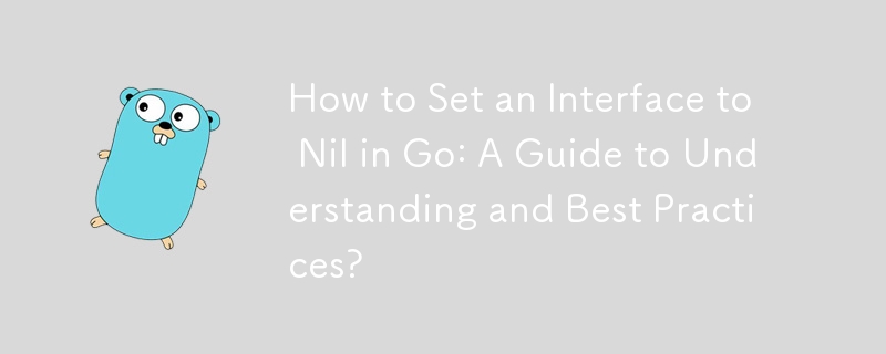 How to Set an Interface to Nil in Go: A Guide to Understanding and Best Practices?