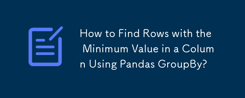 How to Find Rows with the Minimum Value in a Column Using Pandas GroupBy?