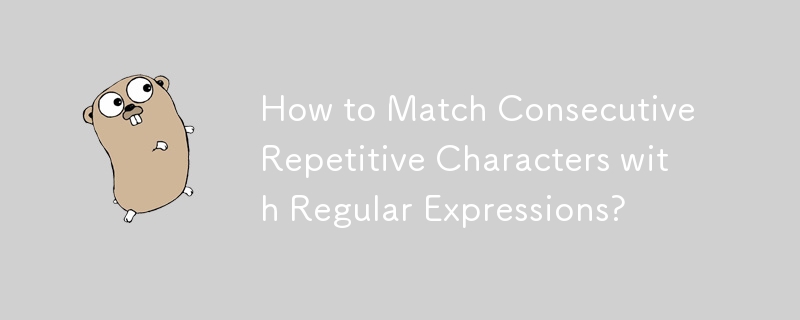 How to Match Consecutive Repetitive Characters with Regular Expressions? 
