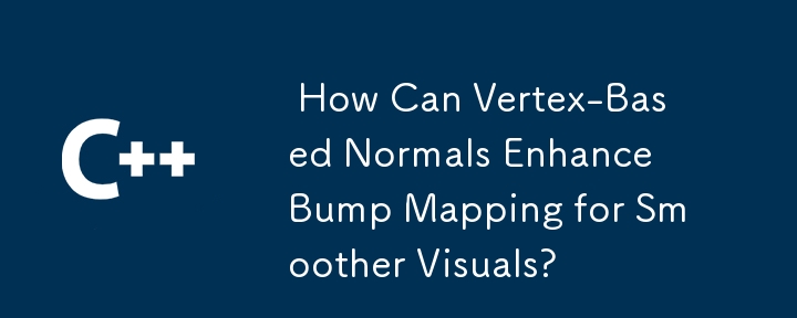  How Can Vertex-Based Normals Enhance Bump Mapping for Smoother Visuals? 
