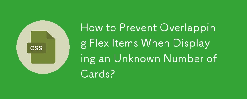 How to Prevent Overlapping Flex Items When Displaying an Unknown Number of Cards?