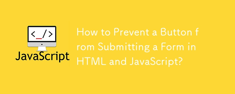 How to Prevent a Button from Submitting a Form in HTML and JavaScript? 
