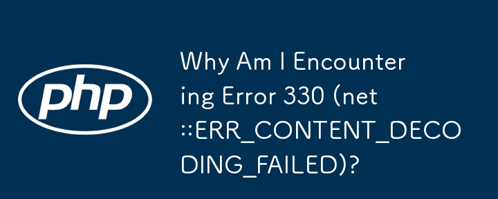 Why Am I Encountering Error 330 (net::ERR_CONTENT_DECODING_FAILED)?