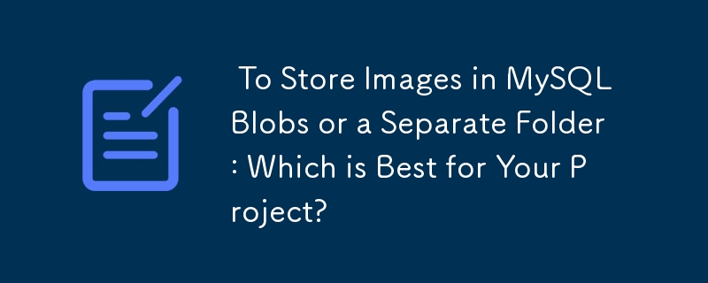 To Store Images in MySQL Blobs or a Separate Folder: Which is Best for Your Project?