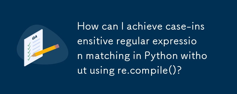 How can I achieve case-insensitive regular expression matching in Python without using re.compile()? 
