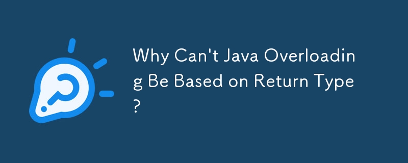 Why Can't Java Overloading Be Based on Return Type?