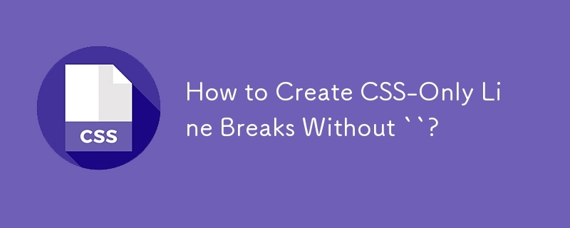 How to Create CSS-Only Line Breaks Without ``?