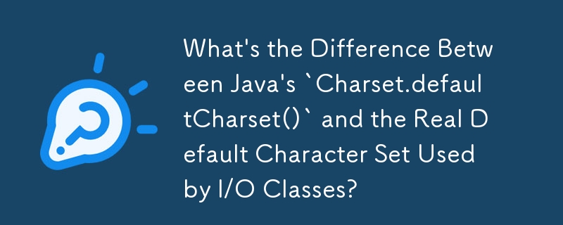 What's the Difference Between Java's `Charset.defaultCharset()` and the Real Default Character Set Used by I/O Classes? 
