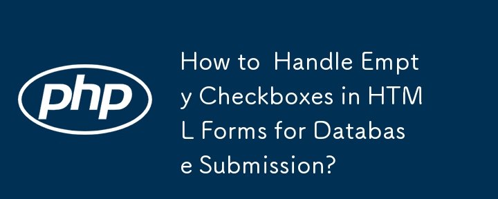 How to  Handle Empty Checkboxes in HTML Forms for Database Submission? 
