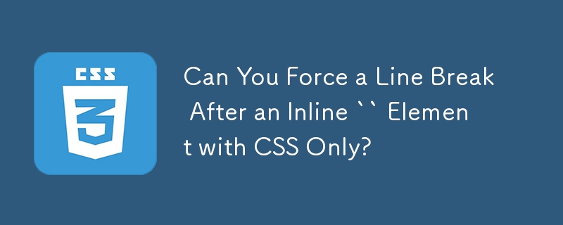 Can You Force a Line Break After an Inline `` Element with CSS Only? 
