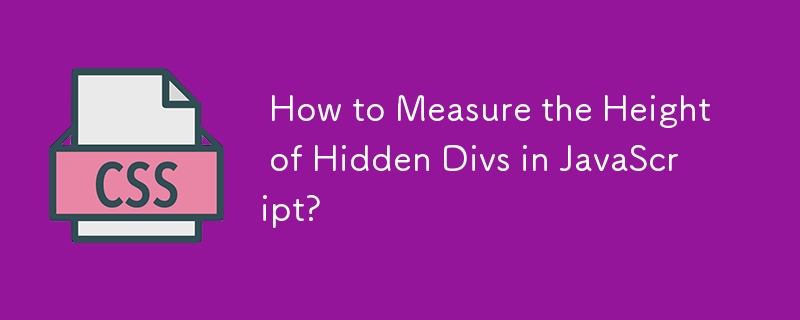 How to Measure the Height of Hidden Divs in JavaScript?