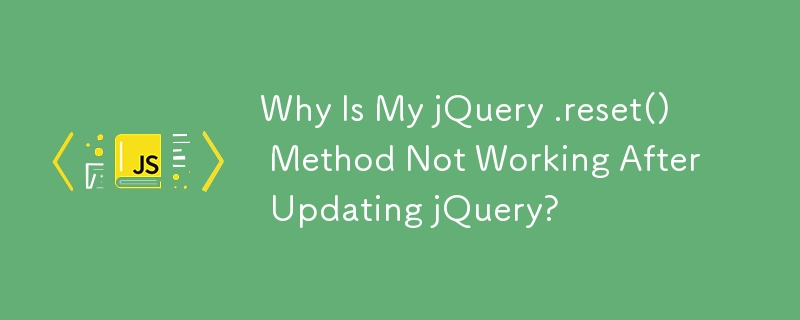 Why Is My jQuery .reset() Method Not Working After Updating jQuery? 
