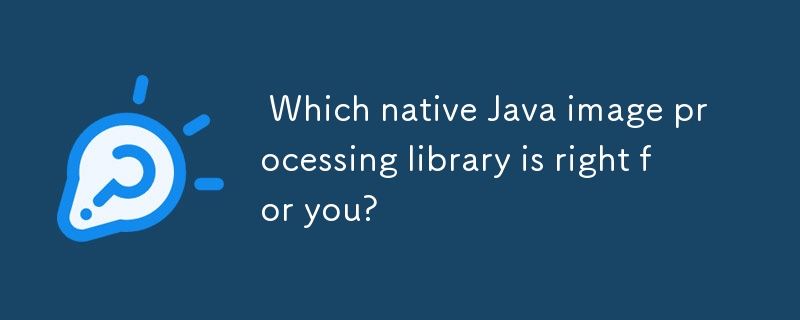 Which native Java image processing library is right for you? 
