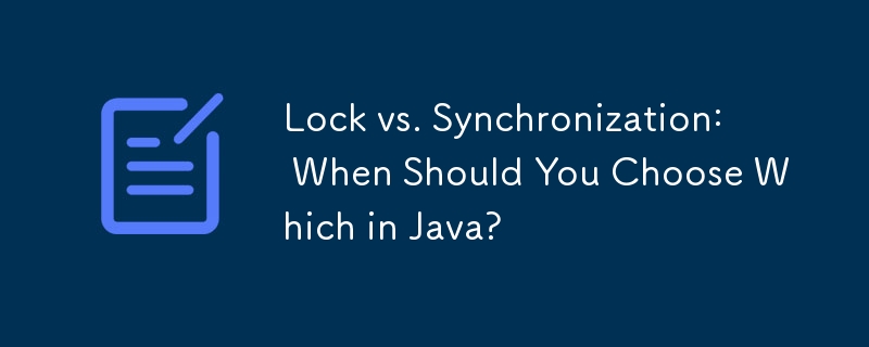 Lock vs. Synchronization: When Should You Choose Which in Java? 
