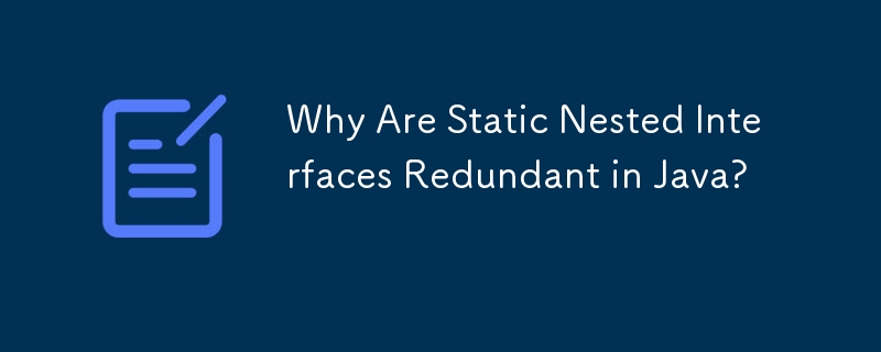 Why Are Static Nested Interfaces Redundant in Java? 
