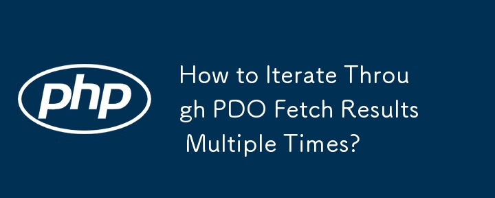 How to Iterate Through PDO Fetch Results Multiple Times? 
