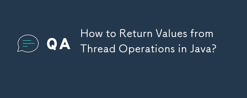 How to Return Values from Thread Operations in Java?-javaTutorial-php.cn