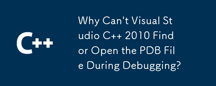 Why Can't Visual Studio C   2010 Find or Open the PDB File During Debugging? 
