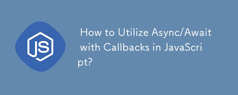  How to Utilize Async/Await with Callbacks in JavaScript? 
