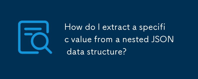 How do I extract a specific value from a nested JSON data structure ...