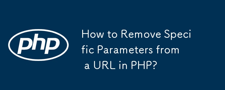 How to Remove Specific Parameters from a URL in PHP? 
