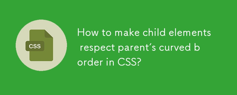 How to make child elements respect parent’s curved border in CSS? 
