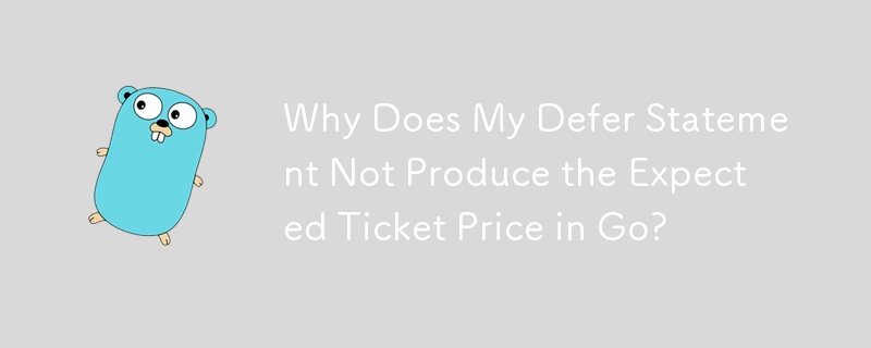 Why Does My Defer Statement Not Produce the Expected Ticket Price in Go?