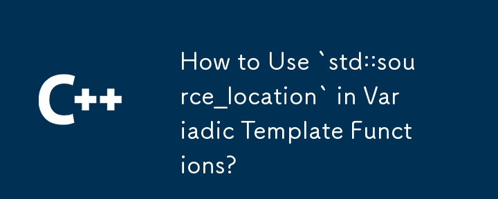 How to Use `std::source_location` in Variadic Template Functions?