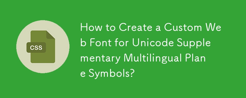 How to Create a Custom Web Font for Unicode Supplementary Multilingual Plane Symbols?