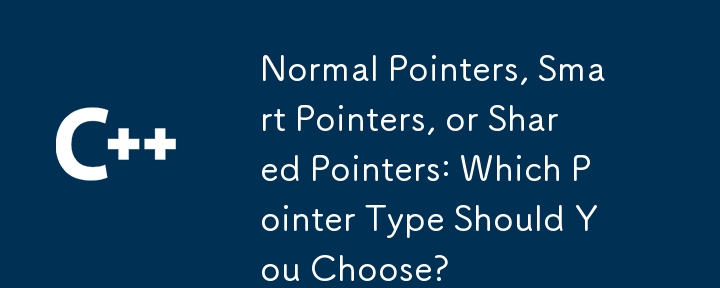 Normal Pointers, Smart Pointers, or Shared Pointers: Which Pointer Type Should You Choose? 
