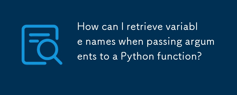 How can I retrieve variable names when passing arguments to a Python ...