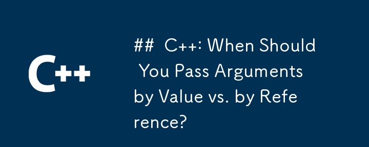 ## C : When Should You Pass Arguments by Value vs. by Reference?