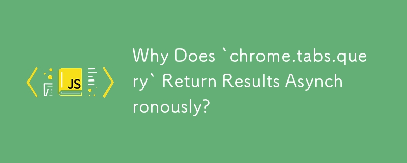 Why Does `chrome.tabs.query` Return Results Asynchronously?