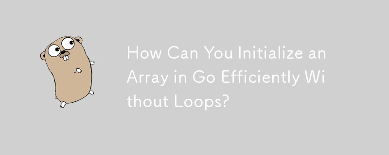 How Can You Initialize an Array in Go Efficiently Without Loops? 
