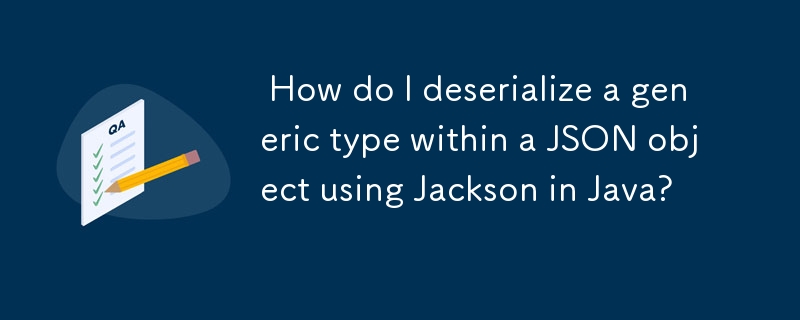 How do I deserialize a generic type within a JSON object using Jackson in Java?