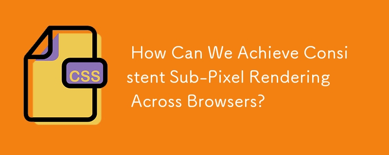  How Can We Achieve Consistent Sub-Pixel Rendering Across Browsers? 
