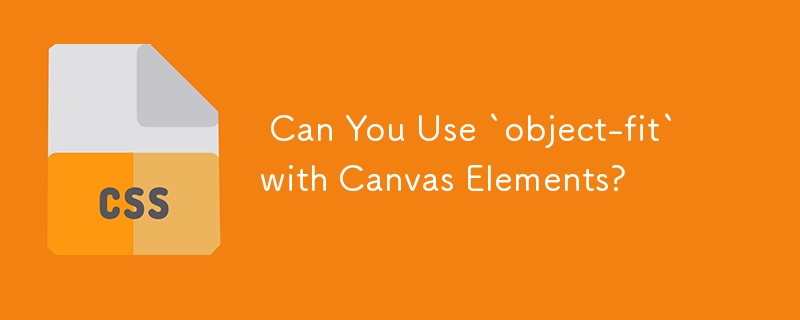  Can You Use `object-fit` with Canvas Elements? 
