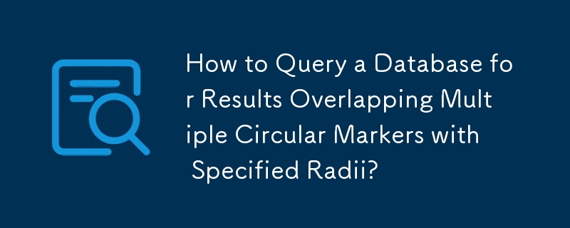 How to Query a Database for Results Overlapping Multiple Circular Markers with Specified Radii? 
