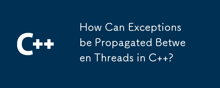 How Can Exceptions be Propagated Between Threads in C ?