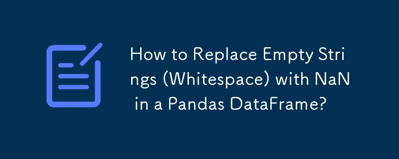 How to Replace Empty Strings (Whitespace) with NaN in a Pandas DataFrame?