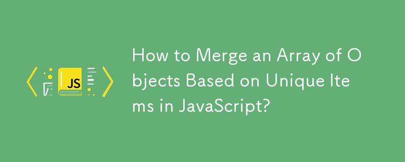 How to Merge an Array of Objects Based on Unique Items in JavaScript? 
