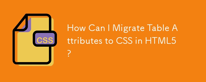 How Can I Migrate Table Attributes to CSS in HTML5?