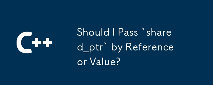 Should I Pass `shared_ptr` by Reference or Value? 
