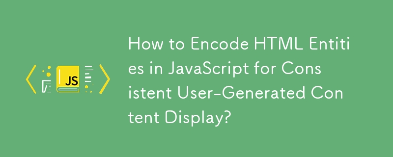 How to Encode HTML Entities in JavaScript for Consistent User-Generated Content Display? 
