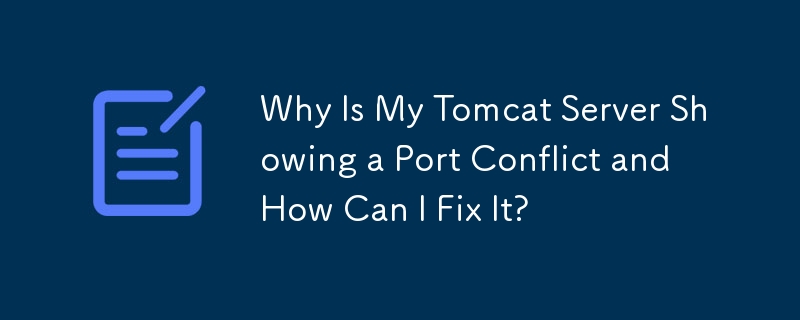Why Is My Tomcat Server Showing a Port Conflict and How Can I Fix It? 
